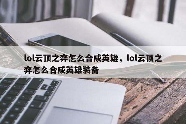 lol云顶之弈怎么合成英雄，lol云顶之弈怎么合成英雄装备