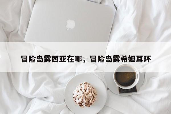 冒险岛露西亚在哪，冒险岛露希妲耳环