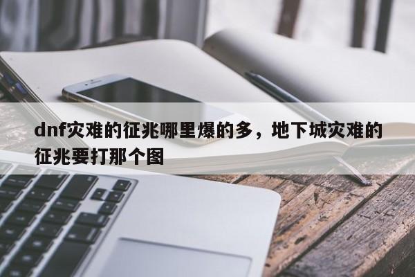 dnf灾难的征兆哪里爆的多，地下城灾难的征兆要打那个图