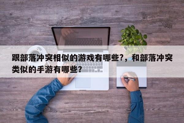 跟部落冲突相似的游戏有哪些?，和部落冲突类似的手游有哪些？