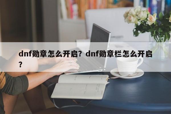 dnf勋章怎么开启？dnf勋章栏怎么开启？