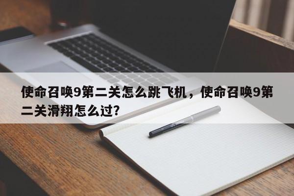 使命召唤9第二关怎么跳飞机，使命召唤9第二关滑翔怎么过？