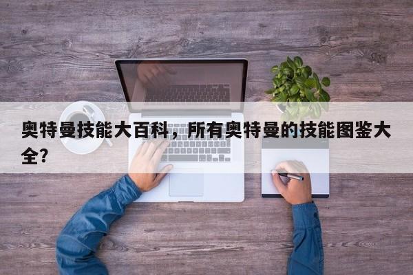 奥特曼技能大百科，所有奥特曼的技能图鉴大全？
