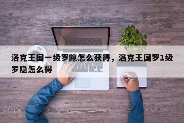 洛克王国一级罗隐怎么获得，洛克王国罗1级罗隐怎么得
