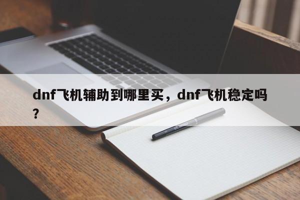 dnf飞机辅助到哪里买，dnf飞机稳定吗？