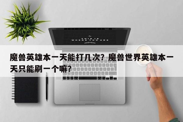 魔兽英雄本一天能打几次？魔兽世界英雄本一天只能刷一个嘛？