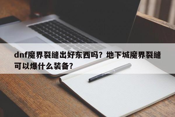dnf魔界裂缝出好东西吗？地下城魔界裂缝可以爆什么装备？
