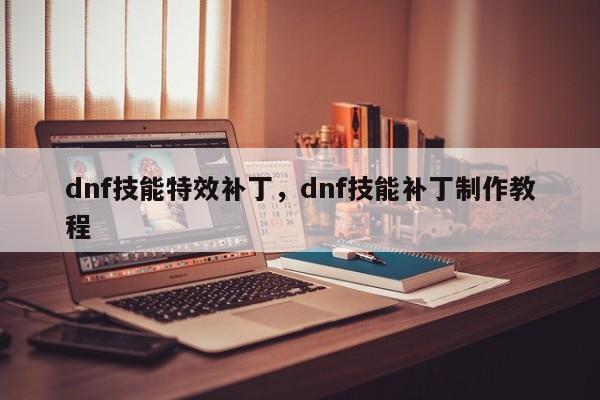 dnf技能特效补丁，dnf技能补丁制作教程