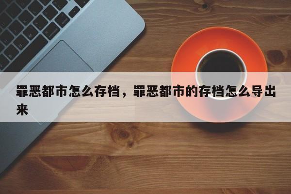 罪恶都市怎么存档，罪恶都市的存档怎么导出来