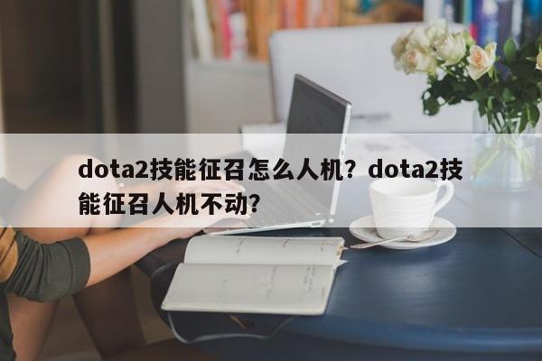 dota2技能征召怎么人机？dota2技能征召人机不动？