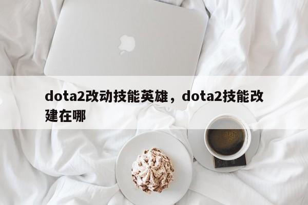 dota2改动技能英雄，dota2技能改建在哪
