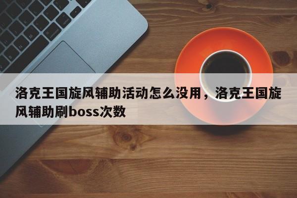 洛克王国旋风辅助活动怎么没用，洛克王国旋风辅助刷boss次数