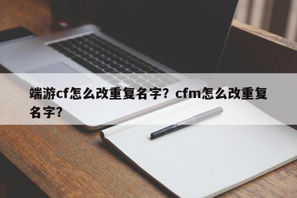端游cf怎么改重复名字？cfm怎么改重复名字？