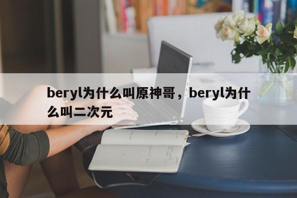 beryl为什么叫原神哥，beryl为什么叫二次元