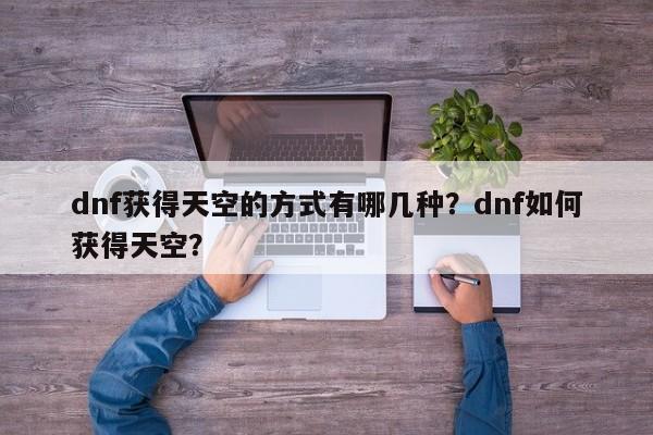 dnf获得天空的方式有哪几种？dnf如何获得天空？