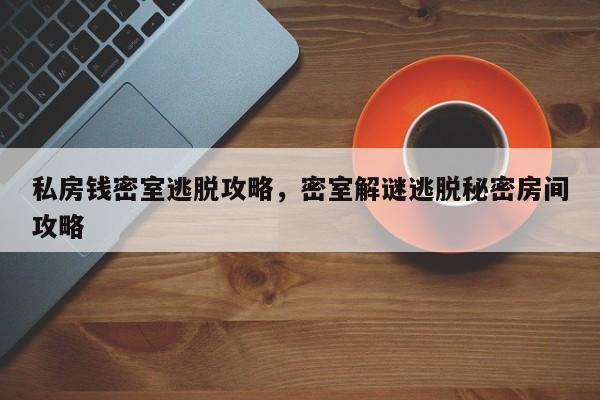 私房钱密室逃脱攻略，密室解谜逃脱秘密房间攻略