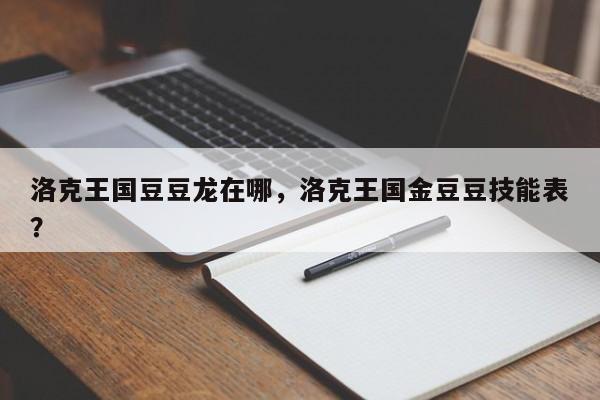 洛克王国豆豆龙在哪，洛克王国金豆豆技能表？
