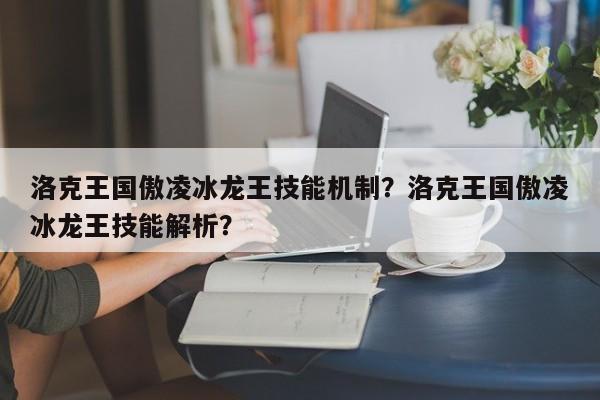 洛克王国傲凌冰龙王技能机制？洛克王国傲凌冰龙王技能解析？