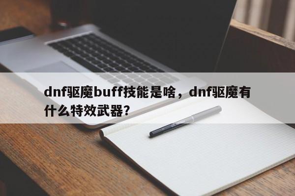 dnf驱魔buff技能是啥，dnf驱魔有什么特效武器？
