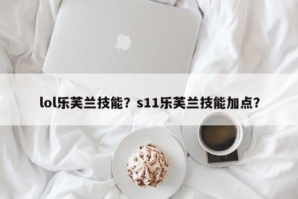 lol乐芙兰技能？s11乐芙兰技能加点？