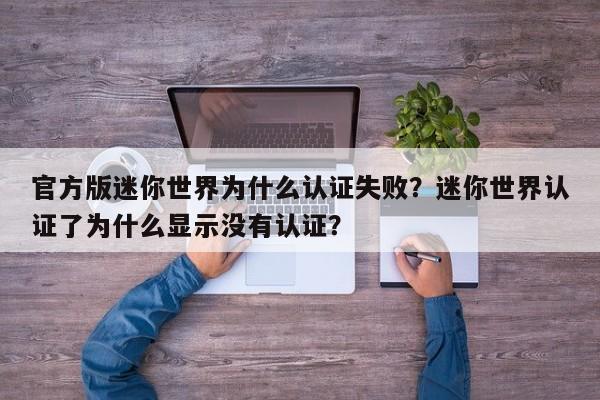 官方版迷你世界为什么认证失败？迷你世界认证了为什么显示没有认证？