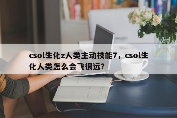 csol生化z人类主动技能7，csol生化人类怎么会飞很远？