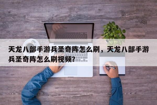 天龙八部手游兵圣奇阵怎么刷，天龙八部手游兵圣奇阵怎么刷视频？