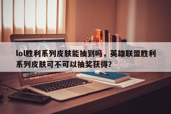 lol胜利系列皮肤能抽到吗，英雄联盟胜利系列皮肤可不可以抽奖获得？