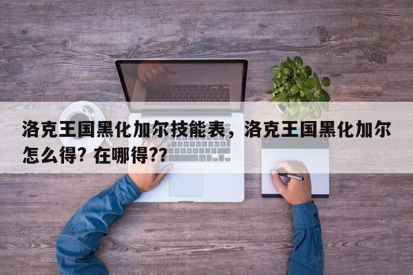 洛克王国黑化加尔技能表，洛克王国黑化加尔怎么得? 在哪得?？