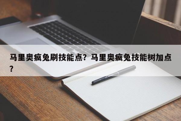 马里奥疯兔刷技能点？马里奥疯兔技能树加点？
