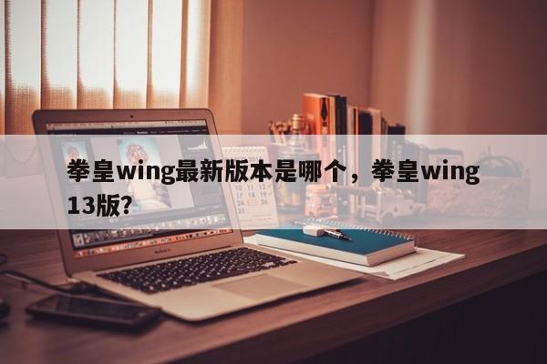 拳皇wing最新版本是哪个，拳皇wing13版？