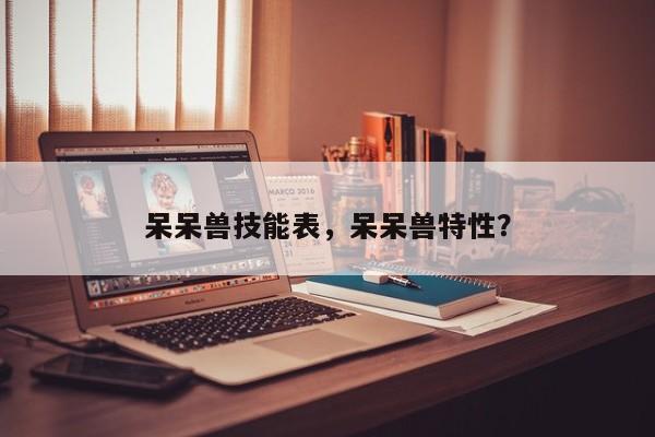呆呆兽技能表，呆呆兽特性？
