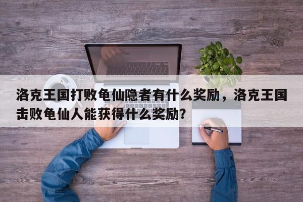 洛克王国打败龟仙隐者有什么奖励，洛克王国击败龟仙人能获得什么奖励？