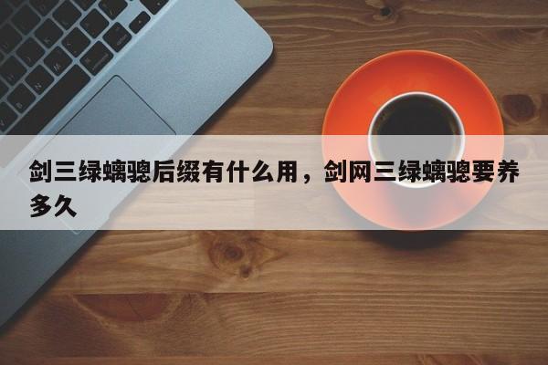 剑三绿螭骢后缀有什么用，剑网三绿螭骢要养多久