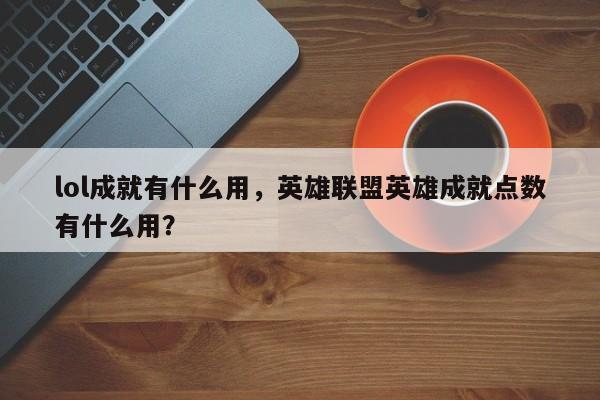 lol成就有什么用，英雄联盟英雄成就点数有什么用？