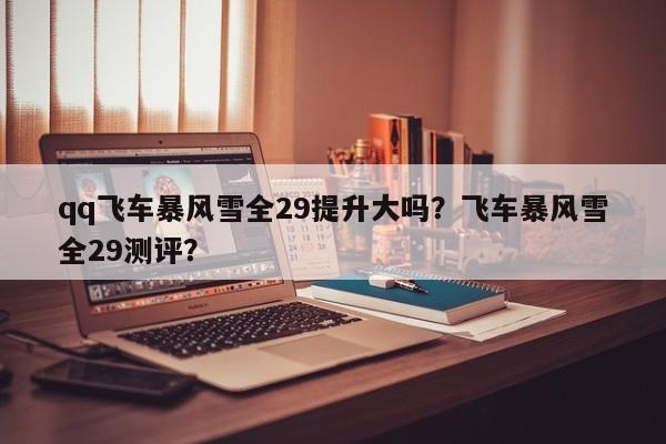 qq飞车暴风雪全29提升大吗？飞车暴风雪全29测评？