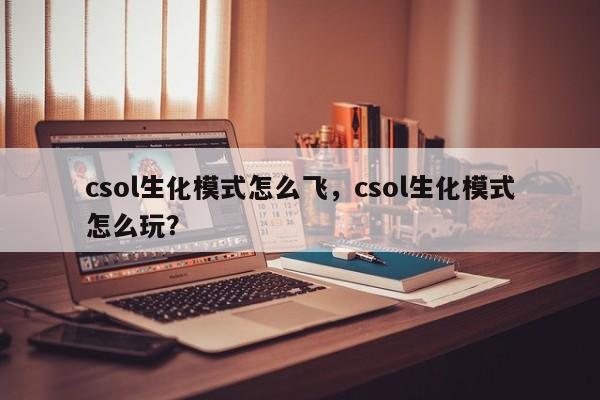 csol生化模式怎么飞，csol生化模式怎么玩？