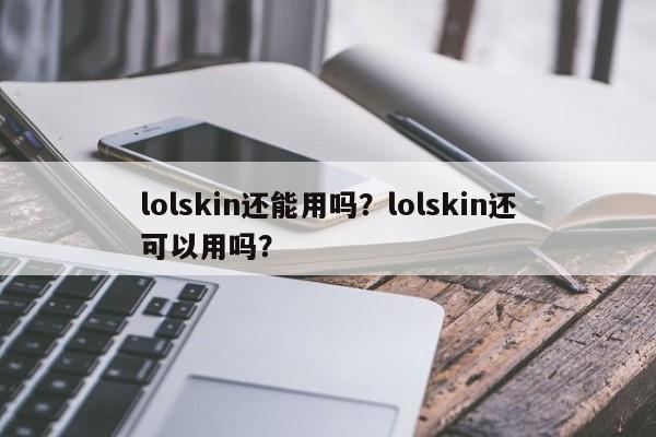 lolskin还能用吗？lolskin还可以用吗？