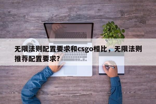 无限法则配置要求和csgo相比，无限法则推荐配置要求？