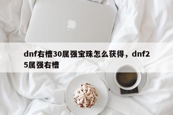 dnf右槽30属强宝珠怎么获得，dnf25属强右槽