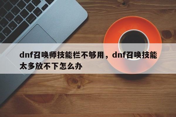 dnf召唤师技能栏不够用，dnf召唤技能太多放不下怎么办