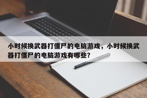 小时候换武器打僵尸的电脑游戏，小时候换武器打僵尸的电脑游戏有哪些？