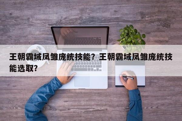王朝霸域凤雏庞统技能？王朝霸域凤雏庞统技能选取？