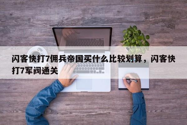 闪客快打7佣兵帝国买什么比较划算，闪客快打7军阀通关