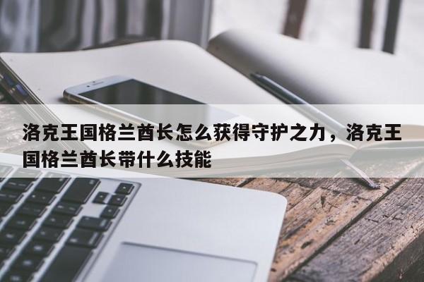 洛克王国格兰酋长怎么获得守护之力，洛克王国格兰酋长带什么技能