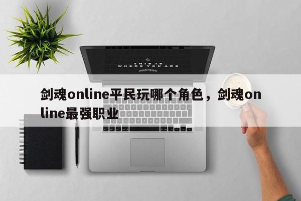 剑魂online平民玩哪个角色，剑魂online最强职业