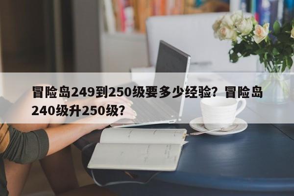 冒险岛249到250级要多少经验？冒险岛240级升250级？