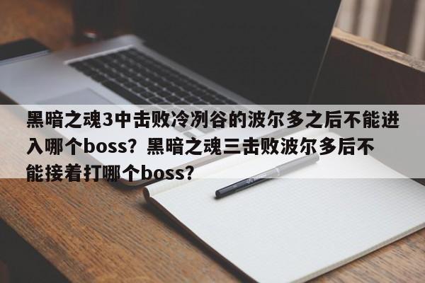 黑暗之魂3中击败冷冽谷的波尔多之后不能进入哪个boss？黑暗之魂三击败波尔多后不能接着打哪个boss？