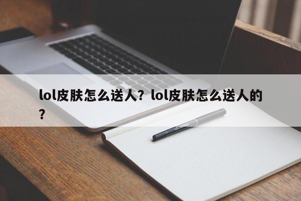 lol皮肤怎么送人？lol皮肤怎么送人的？