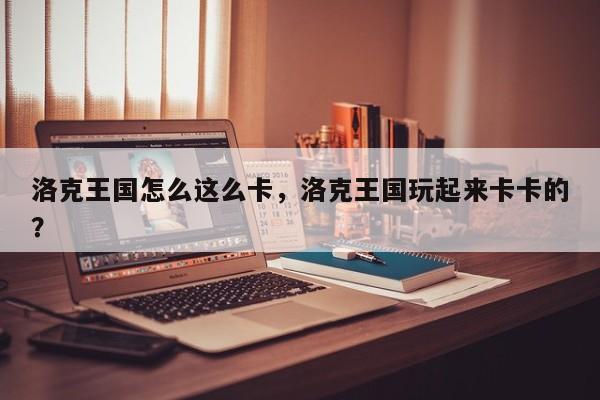 洛克王国怎么这么卡，洛克王国玩起来卡卡的？